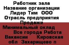 Работник зала › Название организации ­ Лидер Тим, ООО › Отрасль предприятия ­ Продажи › Минимальный оклад ­ 25 000 - Все города Работа » Вакансии   . Кировская обл.,Захарищево п.